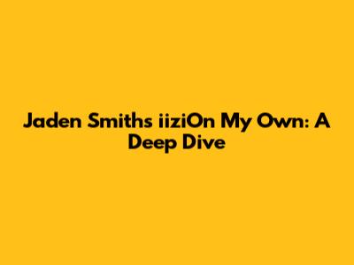 Jaden Smith's 'iiziOn My Own': A Deep Dive