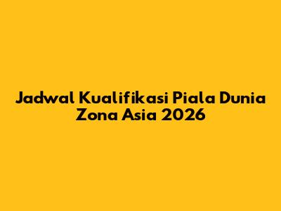 Jadwal Kualifikasi Piala Dunia Zona Asia 2026