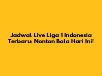 Jadwal Live Liga 1 Indonesia Terbaru: Nonton Bola Hari Ini!
