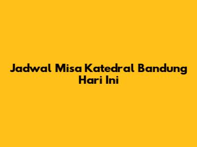 Jadwal Misa Katedral Bandung Hari Ini