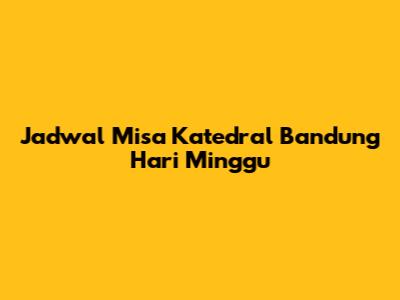 Jadwal Misa Katedral Bandung Hari Minggu