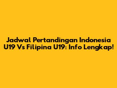 Jadwal Pertandingan Indonesia U19 Vs Filipina U19: Info Lengkap!