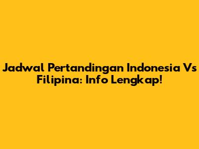 Jadwal Pertandingan Indonesia Vs Filipina: Info Lengkap!