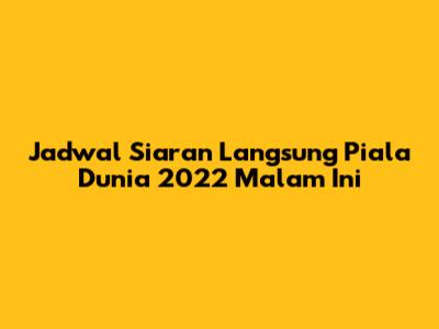 Jadwal Siaran Langsung Piala Dunia 2022 Malam Ini