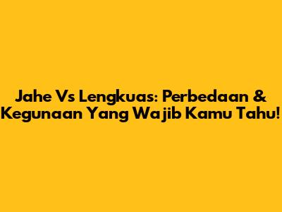 Jahe Vs Lengkuas: Perbedaan & Kegunaan Yang Wajib Kamu Tahu!
