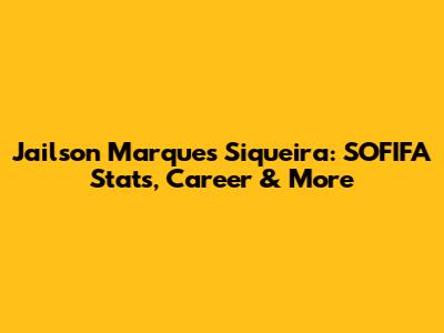 Jailson Marques Siqueira: SOFIFA Stats, Career & More
