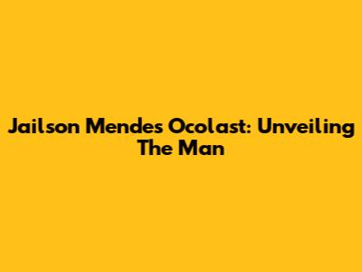 Jailson Mendes Ocolast: Unveiling The Man