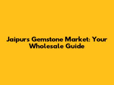 Jaipur's Gemstone Market: Your Wholesale Guide