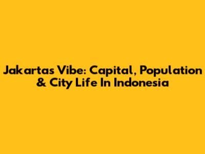 Jakarta's Vibe: Capital, Population & City Life In Indonesia