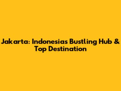 Jakarta: Indonesia's Bustling Hub & Top Destination