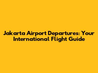 Jakarta Airport Departures: Your International Flight Guide