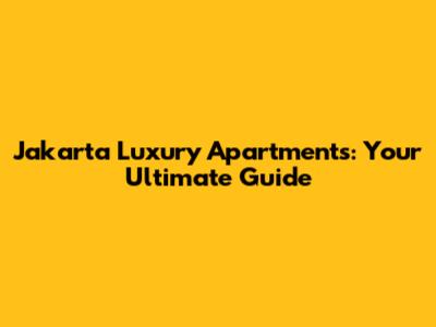 Jakarta Luxury Apartments: Your Ultimate Guide