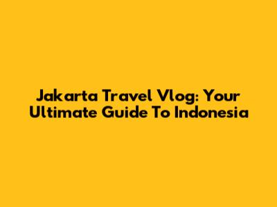Jakarta Travel Vlog: Your Ultimate Guide To Indonesia