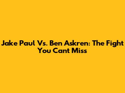 Jake Paul Vs. Ben Askren: The Fight You Can't Miss