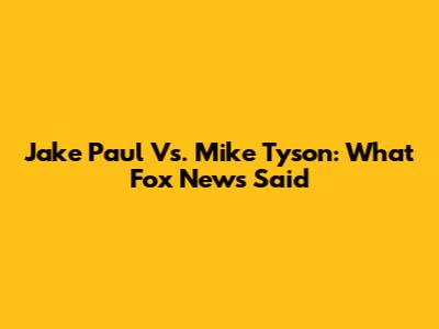 Jake Paul Vs. Mike Tyson: What Fox News Said