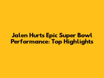Jalen Hurts' Epic Super Bowl Performance: Top Highlights