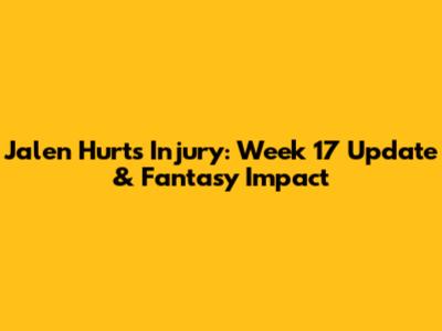 Jalen Hurts Injury: Week 17 Update & Fantasy Impact