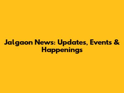 Jalgaon News: Updates, Events & Happenings