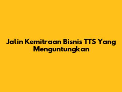 Jalin Kemitraan Bisnis TTS Yang Menguntungkan
