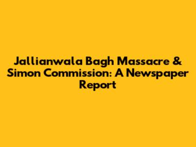 Jallianwala Bagh Massacre & Simon Commission: A Newspaper Report