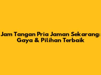 Jam Tangan Pria Jaman Sekarang: Gaya & Pilihan Terbaik