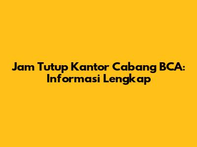 Jam Tutup Kantor Cabang BCA: Informasi Lengkap