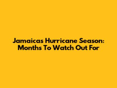 Jamaica's Hurricane Season: Months To Watch Out For