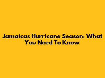 Jamaica's Hurricane Season: What You Need To Know