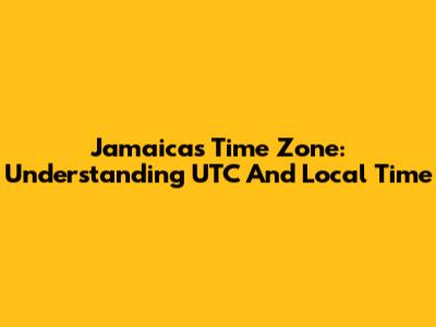 Jamaica's Time Zone: Understanding UTC And Local Time