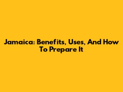 Jamaica: Benefits, Uses, And How To Prepare It