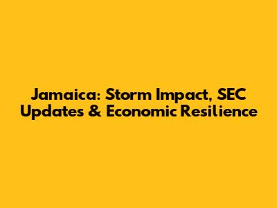 Jamaica: Storm Impact, SEC Updates & Economic Resilience