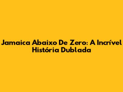 Jamaica Abaixo De Zero: A Incrível História Dublada
