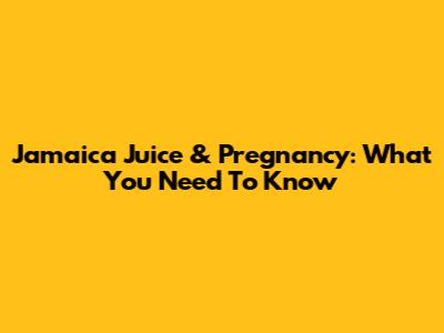 Jamaica Juice & Pregnancy: What You Need To Know
