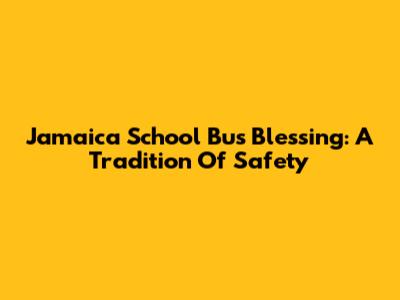 Jamaica School Bus Blessing: A Tradition Of Safety