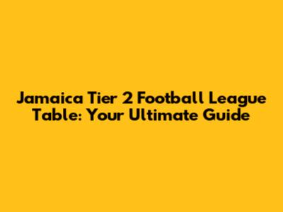 Jamaica Tier 2 Football League Table: Your Ultimate Guide