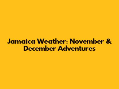 Jamaica Weather: November & December Adventures