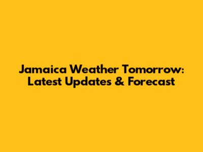 Jamaica Weather Tomorrow: Latest Updates & Forecast