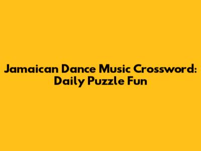 Jamaican Dance Music Crossword: Daily Puzzle Fun