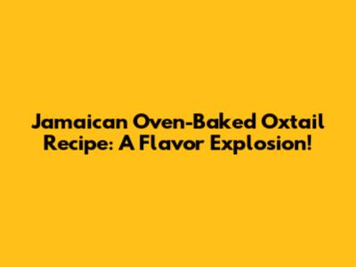 Jamaican Oven-Baked Oxtail Recipe: A Flavor Explosion!