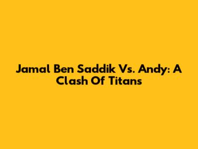 Jamal Ben Saddik Vs. Andy: A Clash Of Titans