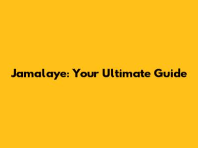 Jamalaye: Your Ultimate Guide