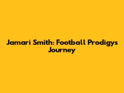 Jamari Smith: Football Prodigy's Journey