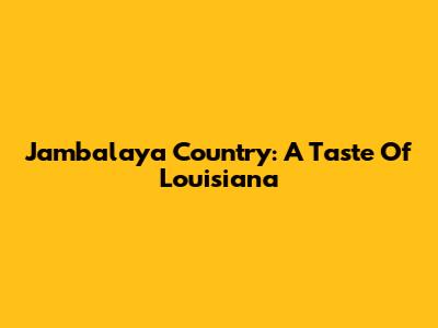 Jambalaya Country: A Taste Of Louisiana
