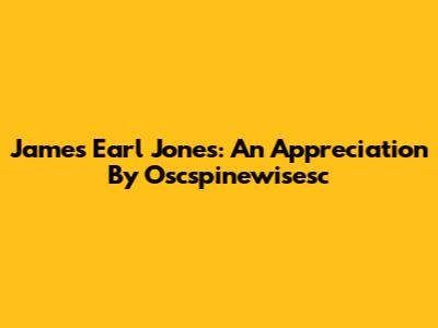 James Earl Jones: An Appreciation By Oscspinewisesc