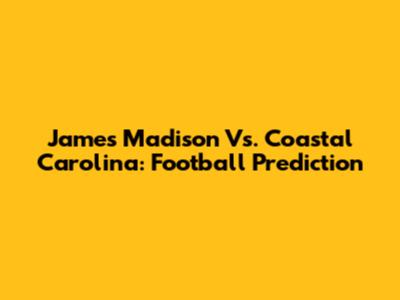James Madison Vs. Coastal Carolina: Football Prediction