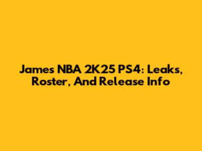 James NBA 2K25 PS4: Leaks, Roster, And Release Info