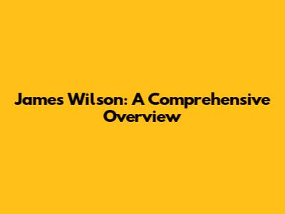 James Wilson: A Comprehensive Overview