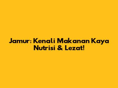 Jamur: Kenali Makanan Kaya Nutrisi & Lezat!