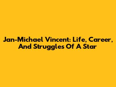 Jan-Michael Vincent: Life, Career, And Struggles Of A Star