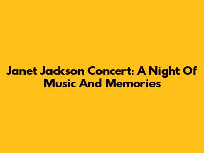 Janet Jackson Concert: A Night Of Music And Memories